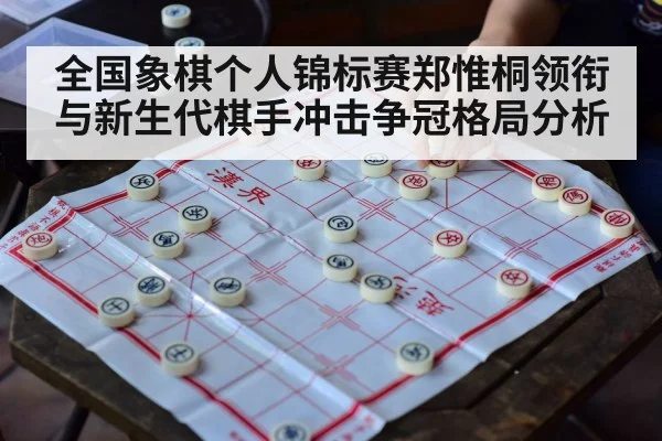 全国象棋个人锦标赛郑惟桐领衔与新生代棋手冲击争冠格局分析